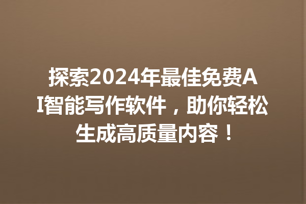 探索 2024 年最佳免费 AI 智能写作软件，助你轻松生成高质量内容！