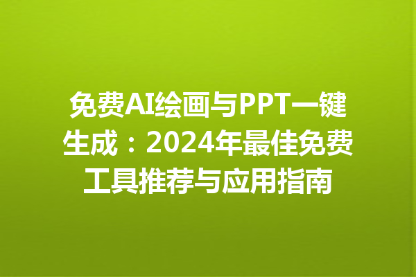 免费 AI 绘画与 PPT 一键生成：2024 年最佳免费工具推荐与应用指南