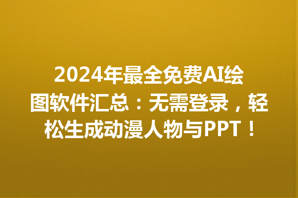 2024 年最全免费 AI 绘图软件汇总：无需登录，轻松生成动漫人物与 PPT！