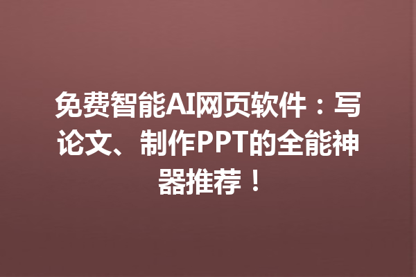 免费智能 AI 网页软件：写论文、制作 PPT 的全能神器推荐！