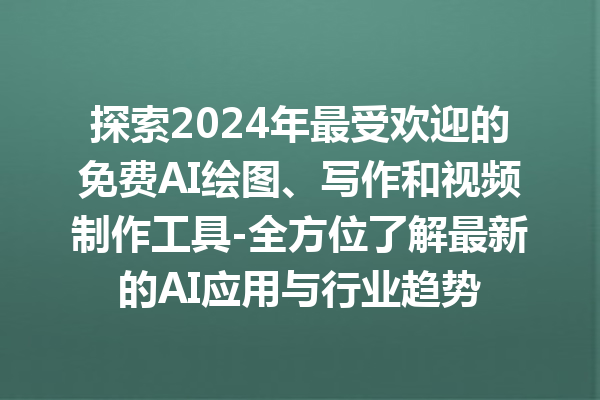 探索 2024 年最受欢迎的免费 AI 绘图、写作和视频制作工具 - 全方位了解最新的 AI 应用与行业趋势