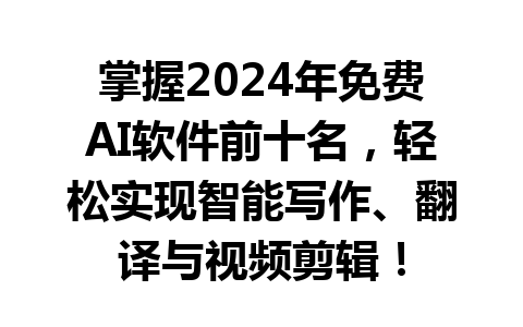 掌握 2024 年免费 AI 软件前十名，轻松实现智能写作、翻译与视频剪辑！