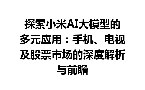 探索小米 AI 大模型的多元应用：手机、电视及股票市场的深度解析与前瞻