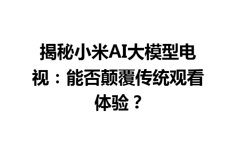 揭秘小米 AI 大模型电视：能否颠覆传统观看体验？