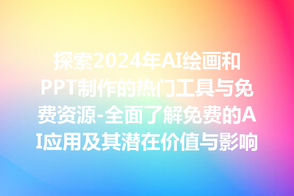 探索 2024 年 AI 绘画和 PPT 制作的热门工具与免费资源 - 全面了解免费的 AI 应用及其潜在价值与影响