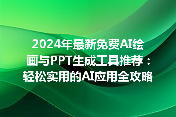 2024 年最新免费 AI 绘画与 PPT 生成工具推荐：轻松实用的 AI 应用全攻略