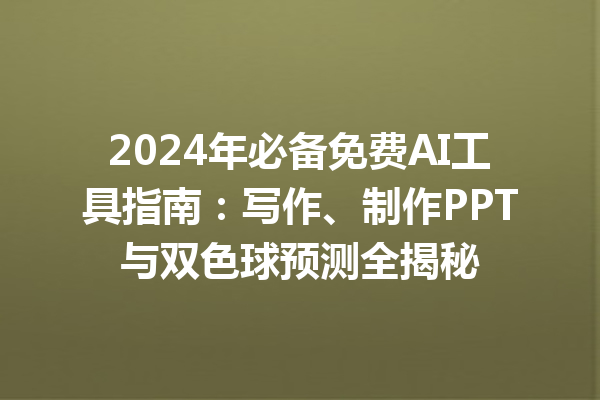 2024 年必备免费 AI 工具指南：写作、制作 PPT 与双色球预测全揭秘