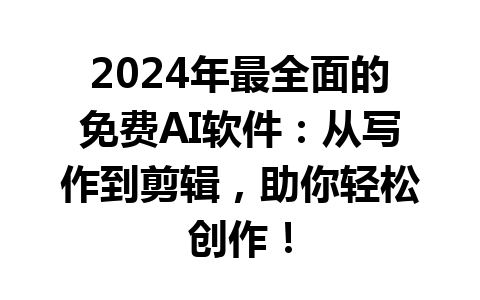 2024 年最全面的免费 AI 软件：从写作到剪辑，助你轻松创作！