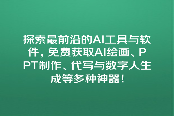 探索最前沿的 AI 工具与软件，免费获取 AI 绘画、PPT 制作、代写与数字人生成等多种神器！