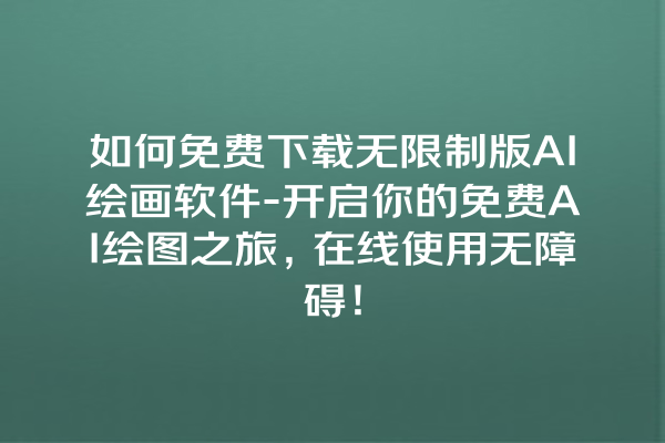 如何免费下载无限制版 AI 绘画软件 - 开启你的免费 AI 绘图之旅，在线使用无障碍！