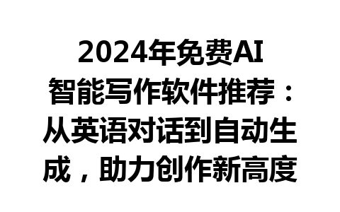 2024 年免费 AI 智能写作软件推荐：从英语对话到自动生成，助力创作新高度！