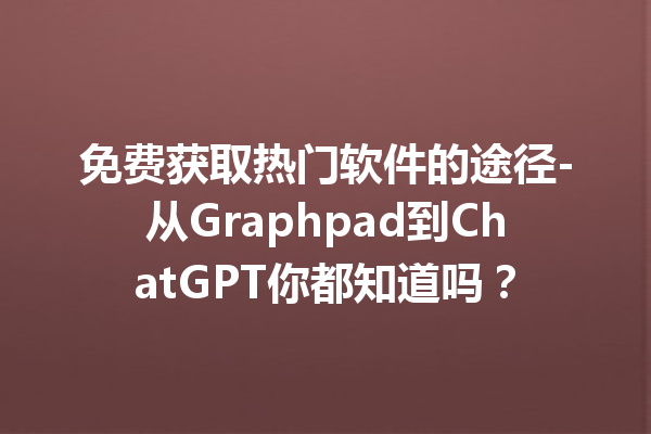 免费获取热门软件的途径 - 从 Graphpad 到 ChatGPT 你都知道吗？