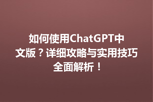 如何使用 ChatGPT 中文版？详细攻略与实用技巧全面解析！