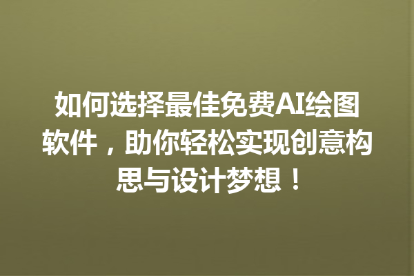 如何选择最佳免费 AI 绘图软件，助你轻松实现创意构思与设计梦想！