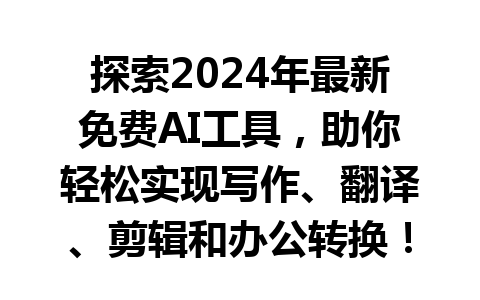 探索 2024 年最新免费 AI 工具，助你轻松实现写作、翻译、剪辑和办公转换！