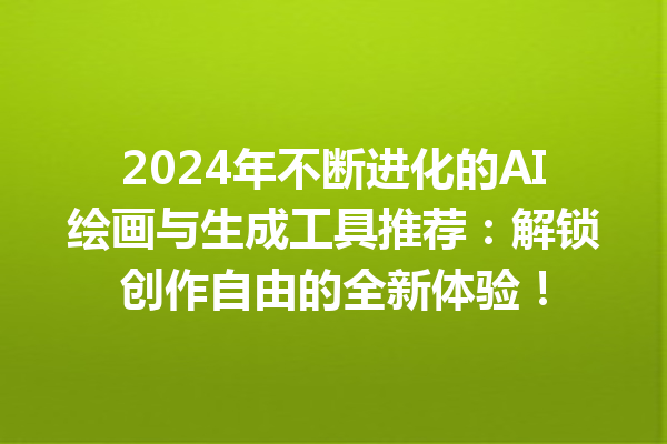 2024 年不断进化的 AI 绘画与生成工具推荐：解锁创作自由的全新体验！