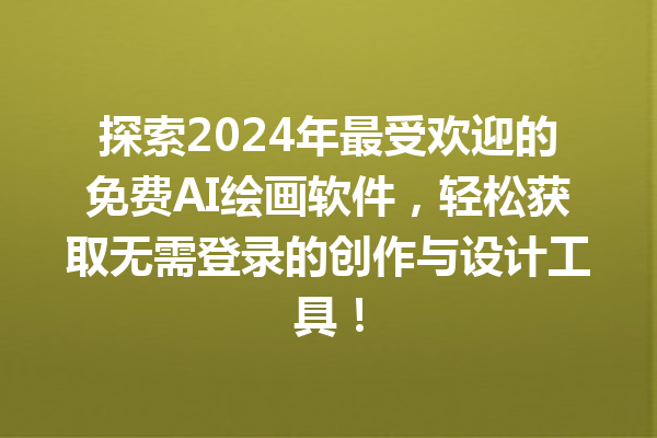 探索 2024 年最受欢迎的免费 AI 绘画软件，轻松获取无需登录的创作与设计工具！