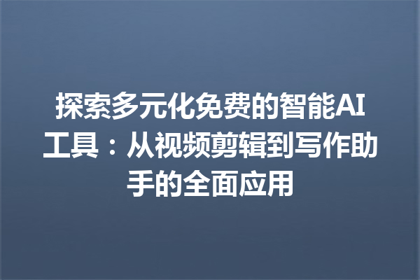 探索多元化免费的智能 AI 工具：从视频剪辑到写作助手的全面应用