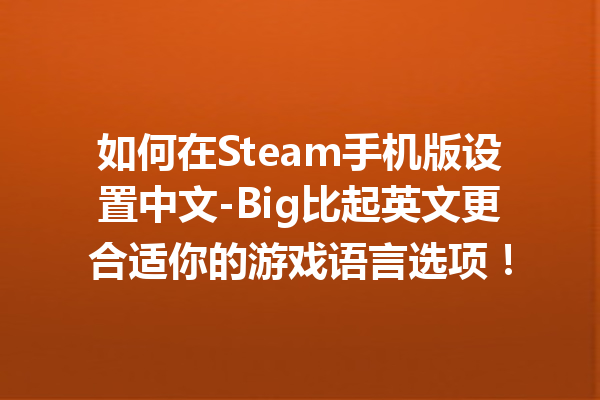 如何在 Steam 手机版设置中文 -Big 比起英文更合适你的游戏语言选项！