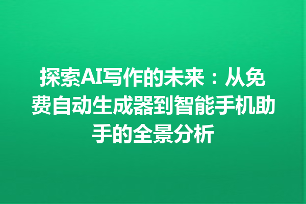 探索 AI 写作的未来：从免费自动生成器到智能手机助手的全景分析