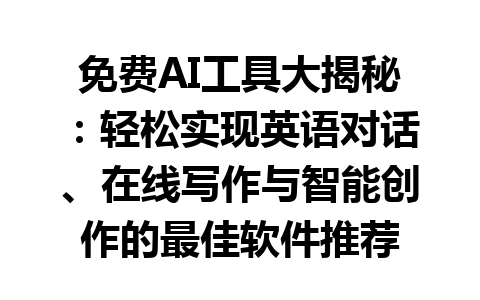 免费 AI 工具大揭秘：轻松实现英语对话、在线写作与智能创作的最佳软件推荐