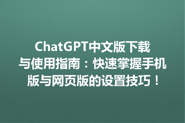 ChatGPT 中文版下载与使用指南：快速掌握手机版与网页版的设置技巧！