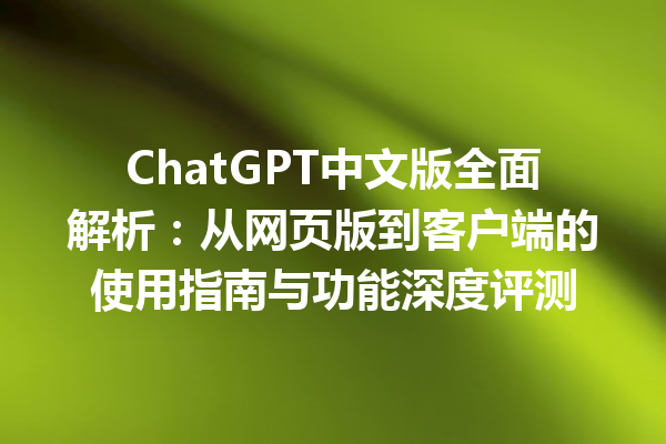 ChatGPT 中文版全面解析：从网页版到客户端的使用指南与功能深度评测