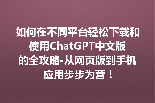 如何在不同平台轻松下载和使用 ChatGPT 中文版的全攻略 - 从网页版到手机应用步步为营！