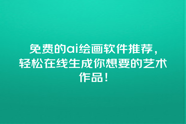 免费的 ai 绘画软件推荐，轻松在线生成你想要的艺术作品！