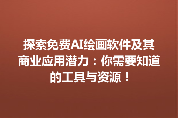 探索免费 AI 绘画软件及其商业应用潜力：你需要知道的工具与资源！