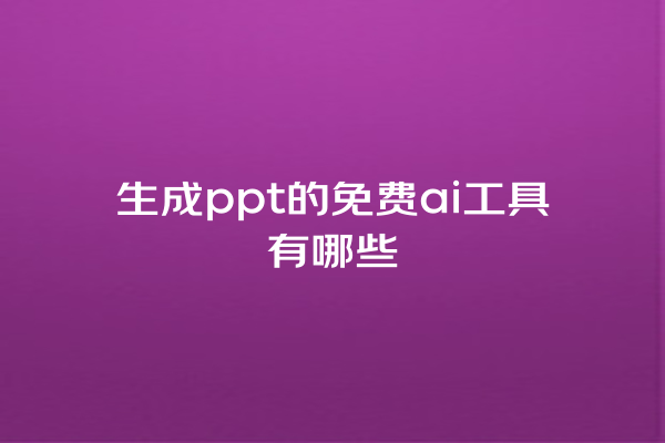 生成 ppt 的免费 ai 工具有哪些