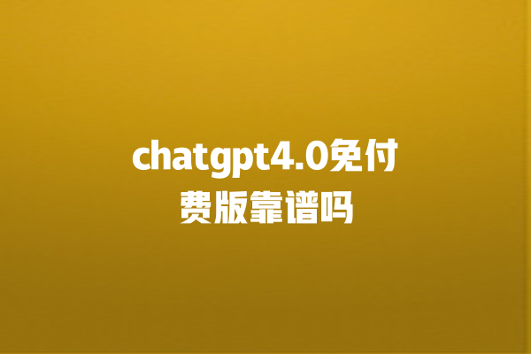 chatgpt4.0 免付费版靠谱吗