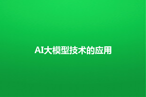 AI 大模型技术的应用