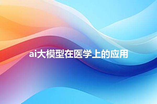 ai 大模型在医学上的应用