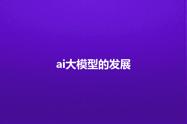 ai 大模型的发展