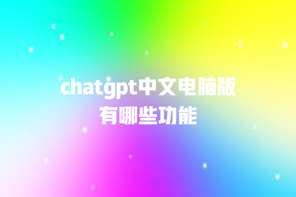 chatgpt 中文电脑版有哪些功能