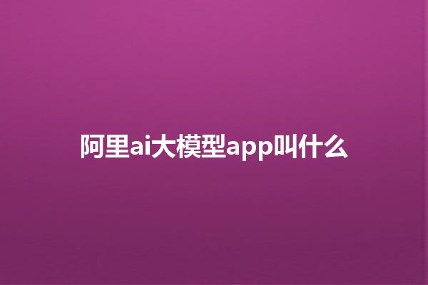 阿里 ai 大模型 app 叫什么