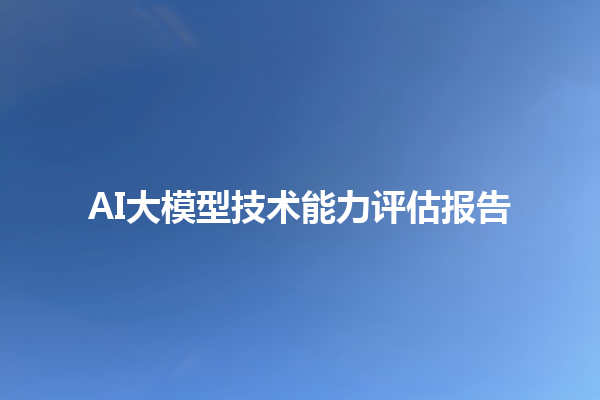 AI 大模型技术能力评估报告