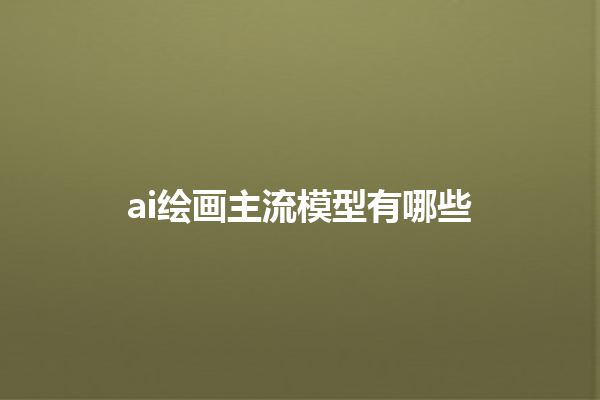 ai 绘画主流模型有哪些