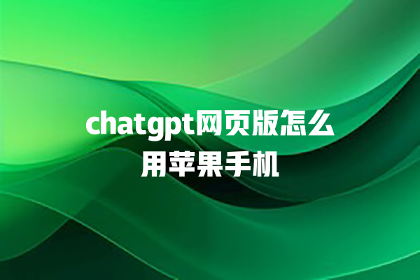 chatgpt 网页版怎么用苹果手机