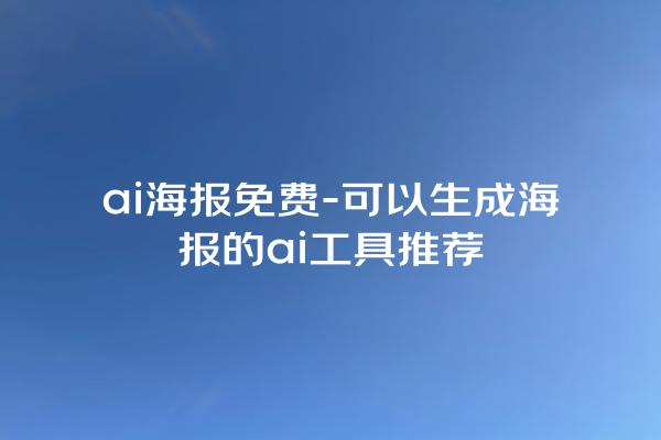 ai 海报免费 - 可以生成海报的 ai 工具推荐