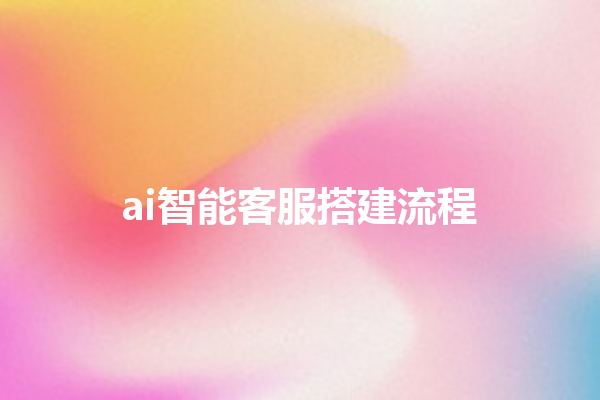 ai 智能客服搭建流程