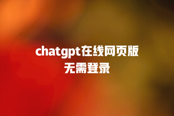 chatgpt 在线网页版无需登录