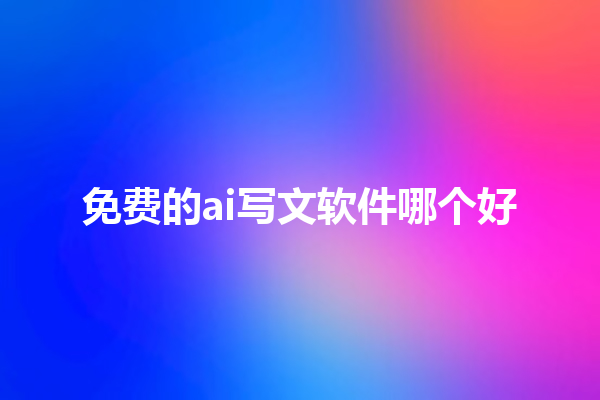 免费的 ai 写文软件哪个好