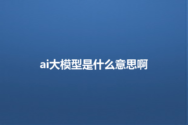 ai 大模型是什么意思啊