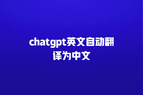 chatgpt 英文自动翻译为中文