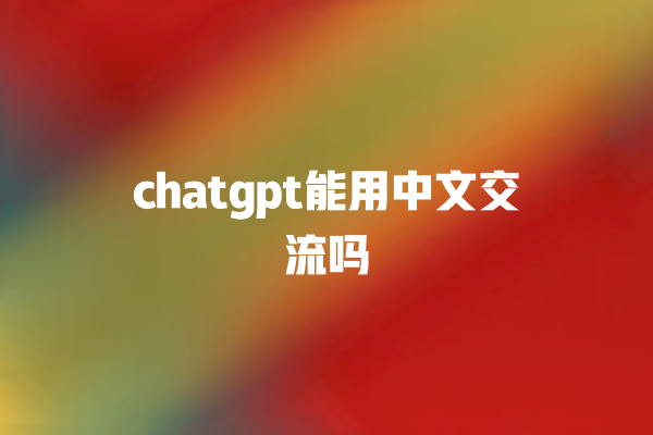 chatgpt 能用中文交流吗