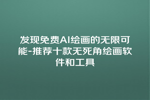 发现免费 AI 绘画的无限可能 - 推荐十款无死角绘画软件和工具