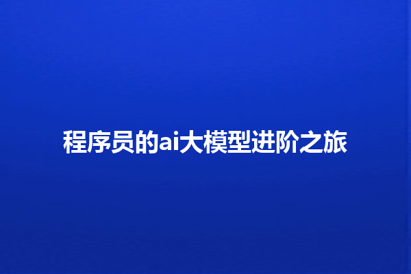 程序员的 ai 大模型进阶之旅