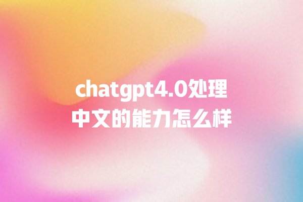 chatgpt4.0 处理中文的能力怎么样